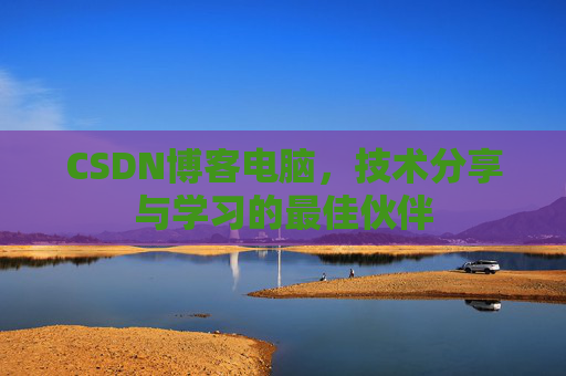 CSDN博客电脑，技术分享与学习的最佳伙伴