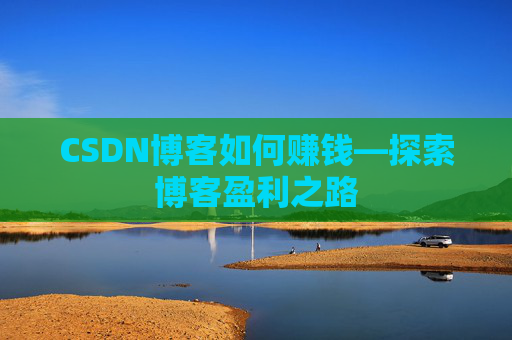 CSDN博客如何赚钱—探索博客盈利之路